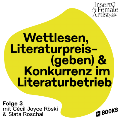 Die Grafik der dritten Folge des Podcasts „temporär und prekär“ zeigt eine unregelmäßige runde leuchtend gelbe Form umgeben von einem weißen Rahmen. In der leuchten gelben Form steht „Wettlesen, Literaturpreis(geben) & Konkurrenz im Literaturbetrieb““. In der rechten oberen Ecke steht „INSERT FEMALE ARTIST“ und in der linken unteren Ecke steht „Folge 3mit Cecil Joyce Rösti & Slate Roschal“ daneben ist rechts das Logo von 54books abgebildet.
